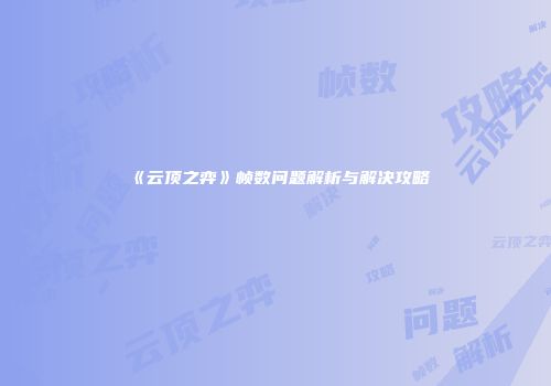 《云顶之弈》帧数问题解析与解决攻略