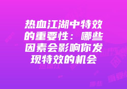 热血江湖中特效的重要性：哪些因素会影响你发现特效的机会