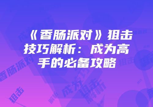 《香肠派对》狙击技巧解析：成为高手的必备攻略