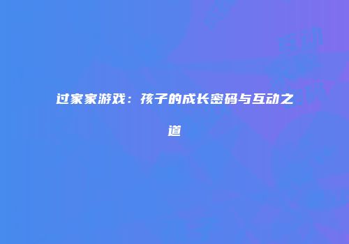 过家家游戏：孩子的成长密码与互动之道
