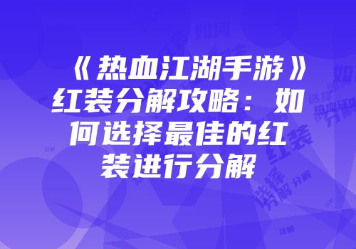 《热血江湖手游》红装分解攻略：如何选择最佳的红装进行分解