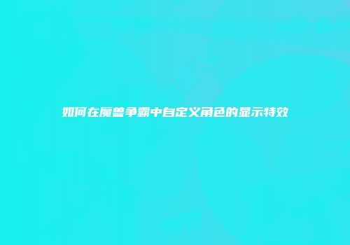 如何在魔兽争霸中自定义角色的显示特效