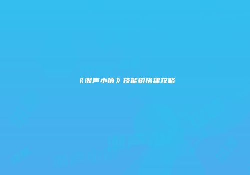 《潮声小镇》技能树搭建攻略