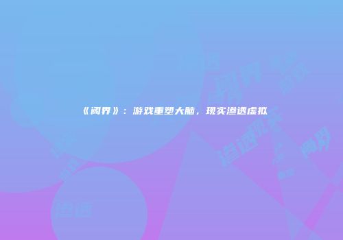 《阈界》：游戏重塑大脑，现实渗透虚拟