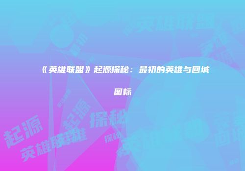 《英雄联盟》起源探秘：最初的英雄与回城图标