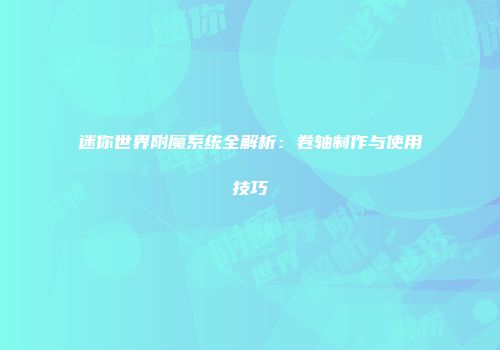 迷你世界附魔系统全解析：卷轴制作与使用技巧