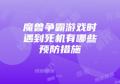 魔兽争霸游戏时遇到死机有哪些预防措施