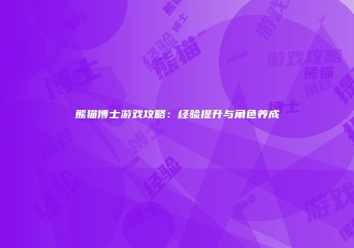 熊猫博士游戏攻略：经验提升与角色养成