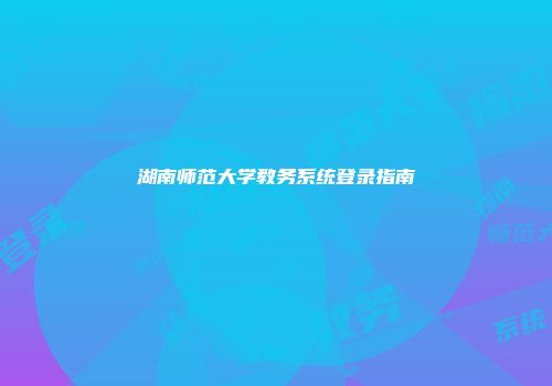 湖南师范大学教务系统登录指南