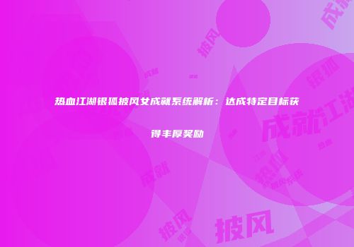 热血江湖银狐披风女成就系统解析：达成特定目标获得丰厚奖励