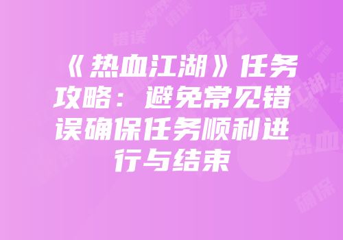 《热血江湖》任务攻略:避免常见错误确保任务顺利进行与结束