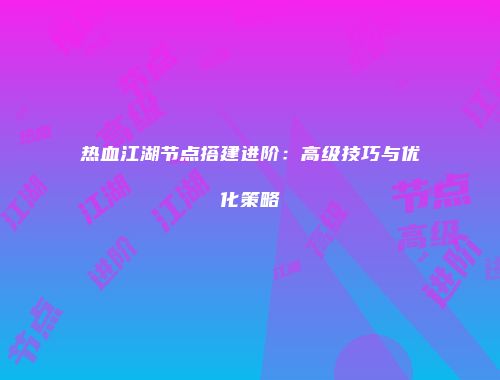 热血江湖节点搭建进阶：高级技巧与优化策略