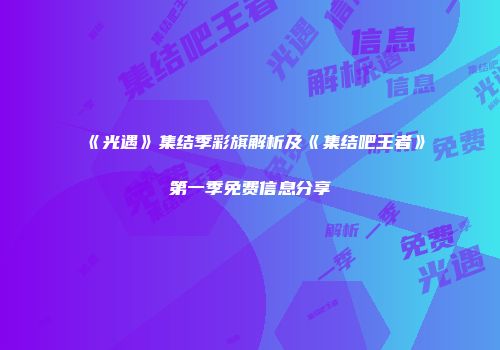 《光遇》集结季彩旗解析及《集结吧王者》第一季免费信息分享