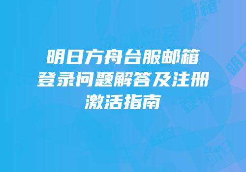 明日方舟台服邮箱登录问题解答及注册激活指南