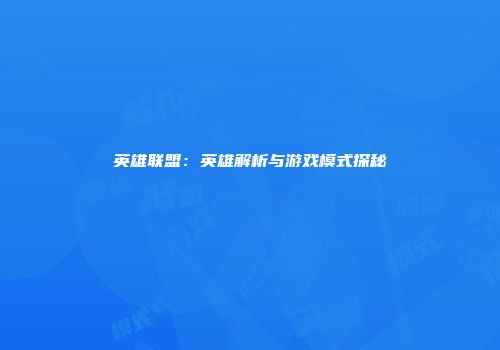 英雄联盟：英雄解析与游戏模式探秘