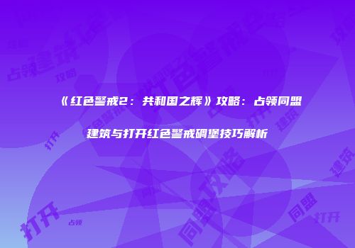 《红色警戒2：共和国之辉》攻略：占领同盟建筑与打开红色警戒碉堡技巧解析