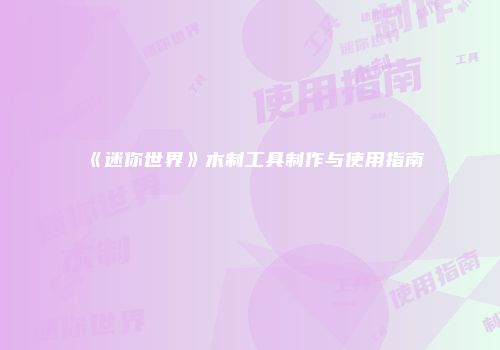 《迷你世界》木制工具制作与使用指南