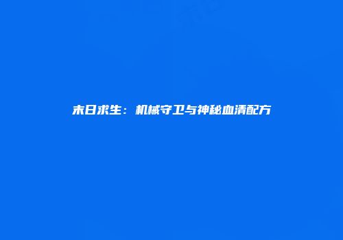 末日求生：机械守卫与神秘血清配方