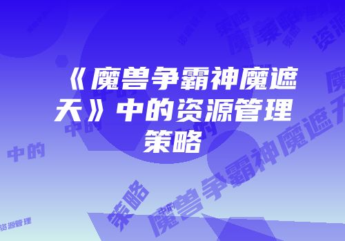 《魔兽争霸神魔遮天》中的资源管理策略