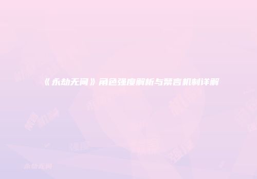 《永劫无间》角色强度解析与禁言机制详解