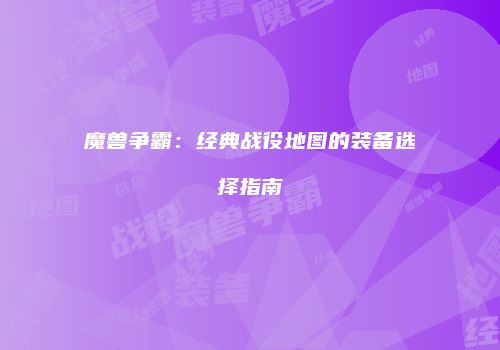魔兽争霸：经典战役地图的装备选择指南