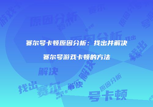 赛尔号卡顿原因分析：找出并解决赛尔号游戏卡顿的方法