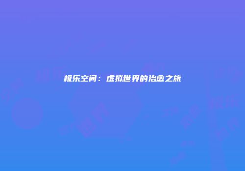 极乐空间：虚拟世界的治愈之旅