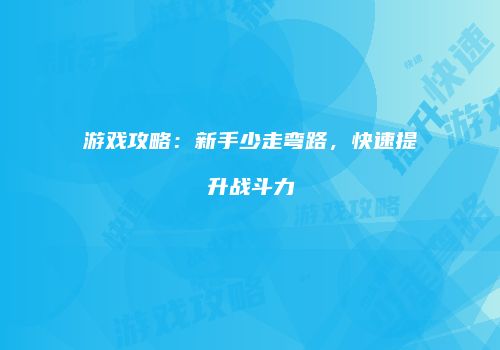 游戏攻略：新手少走弯路，快速提升战斗力
