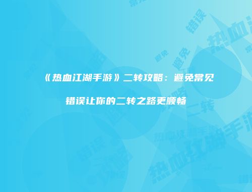 《热血江湖手游》二转攻略:避免常见错误让你的二转之路更顺畅