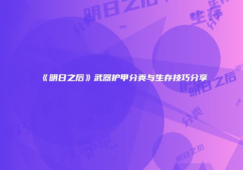 《明日之后》武器护甲分类与生存技巧分享