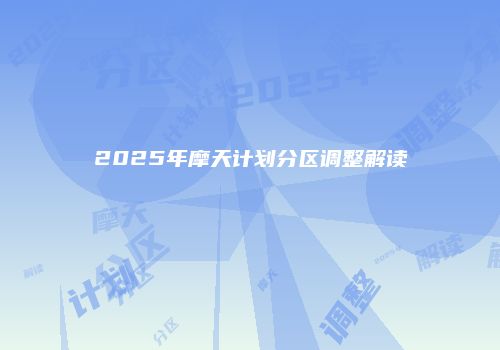 2025年摩天计划分区调整解读