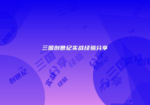 三国创世纪实战经验分享