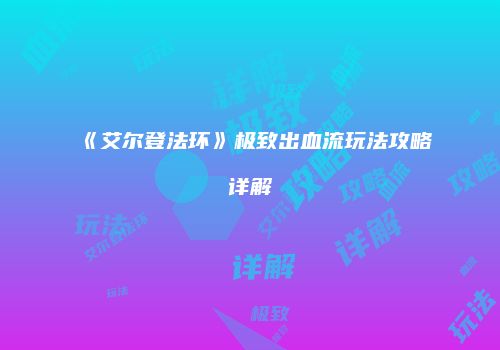 《艾尔登法环》极致出血流玩法攻略详解