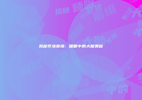 揭秘梦境崩塌：睡眠中的大脑奥秘