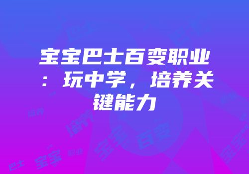 宝宝巴士百变职业：玩中学，培养关键能力