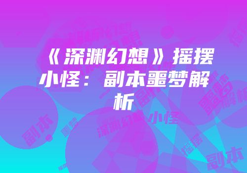 《深渊幻想》摇摆小怪：副本噩梦解析