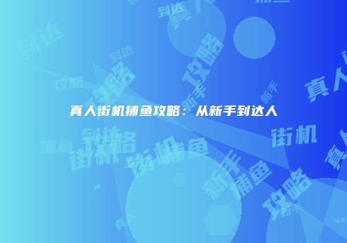 真人街机捕鱼攻略：从新手到达人