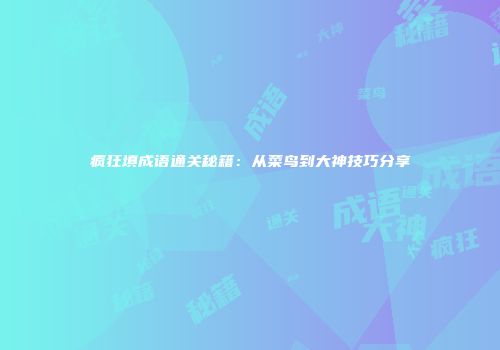 疯狂填成语通关秘籍：从菜鸟到大神技巧分享
