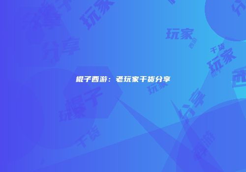 棍子西游：老玩家干货分享