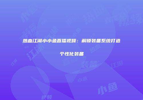 热血江湖小小鱼直播视频：解锁装备系统打造个性化装备