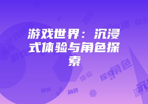 游戏世界：沉浸式体验与角色探索