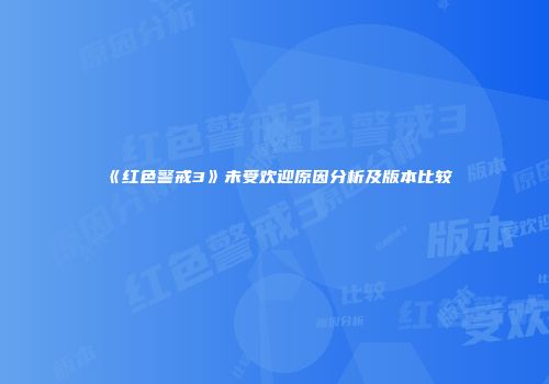《红色警戒3》未受欢迎原因分析及版本比较