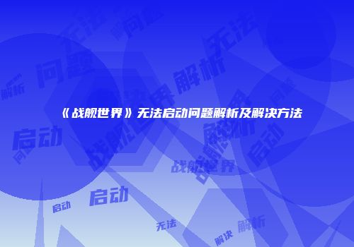 《战舰世界》无法启动问题解析及解决方法