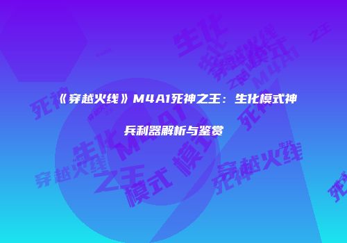 《穿越火线》M4A1死神之王：生化模式神兵利器解析与鉴赏