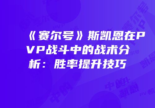 《赛尔号》斯凯恩在PVP战斗中的战术分析:胜率提升技巧