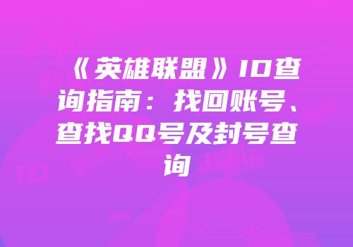 《英雄联盟》ID查询指南：找回账号、查找QQ号及封号查询