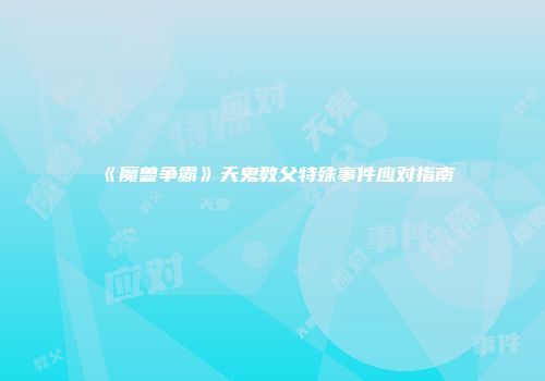 《魔兽争霸》天鬼教父特殊事件应对指南