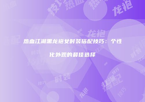 热血江湖黑龙袍女时装搭配技巧：个性化外观的最佳选择