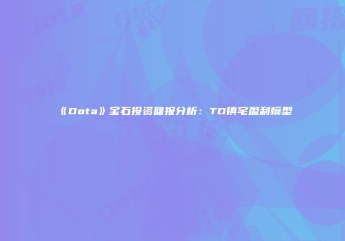 《Dota》宝石投资回报分析：TD镇宅盈利模型