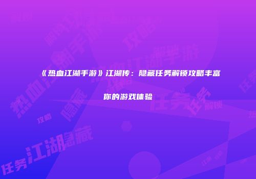 《热血江湖手游》江湖传：隐藏任务解锁攻略丰富你的游戏体验